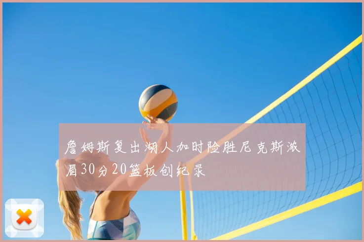 詹姆斯复出湖人加时险胜尼克斯浓眉30分20篮板创纪录