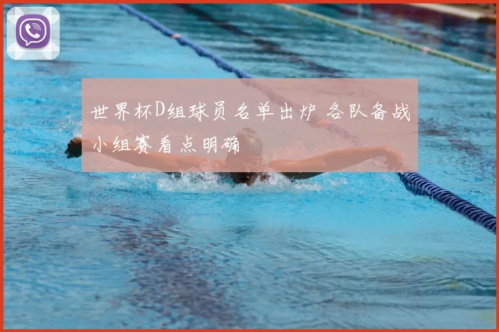 世界杯D组球员名单出炉 各队备战小组赛看点明确