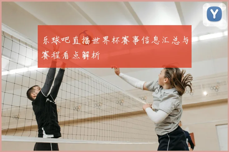 乐球吧直播世界杯赛事信息汇总与赛程看点解析
