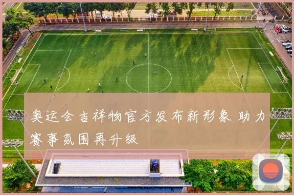 奥运会吉祥物官方发布新形象 助力赛事氛围再升级