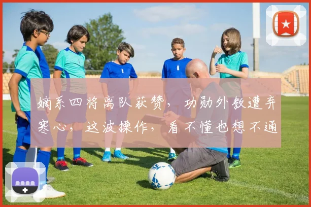 嫡系四将离队获赞,功勋外教遭弃寒心,这波操作,看不懂也想不通