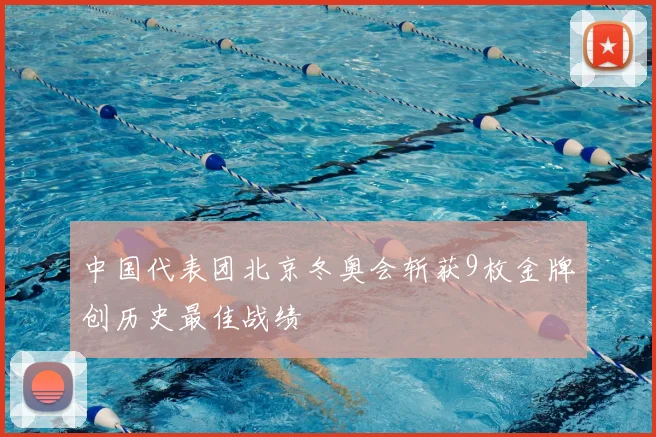 中国代表团北京冬奥会斩获9枚金牌创历史最佳战绩