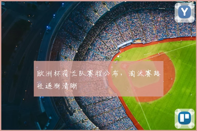 欧洲杯荷兰队赛程公布,淘汰赛路径逐渐清晰