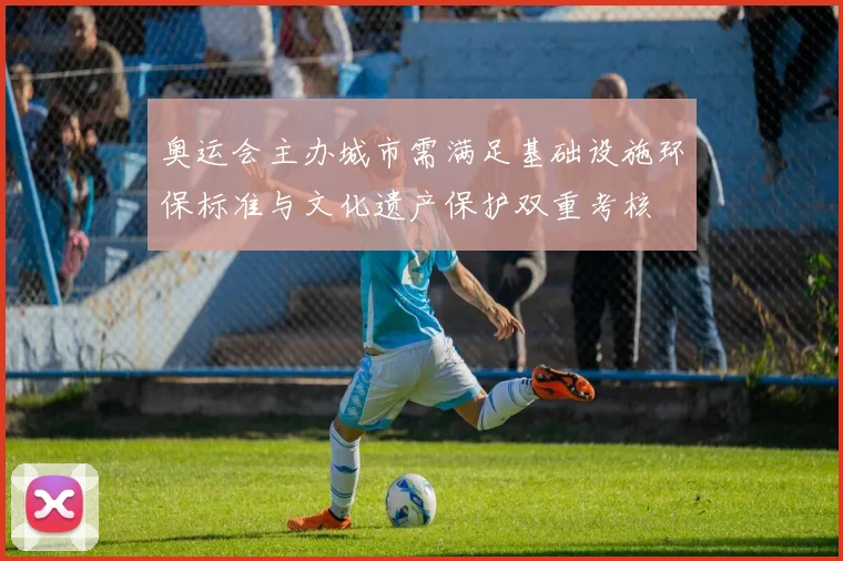 奥运会主办城市需满足基础设施环保标准与文化遗产保护双重考核