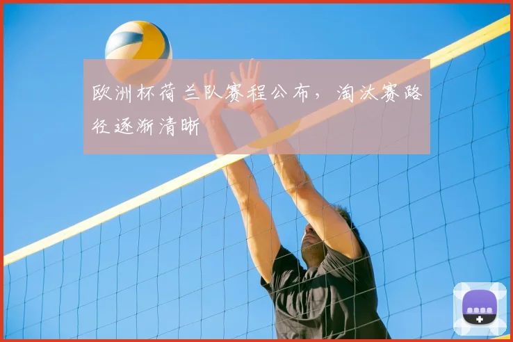 欧洲杯荷兰队赛程公布,淘汰赛路径逐渐清晰