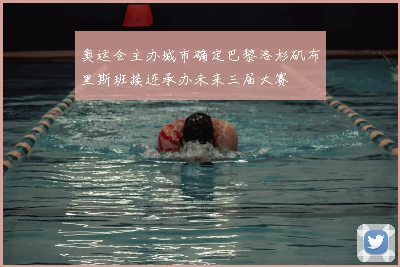 奥运会主办城市确定巴黎洛杉矶布里斯班接连承办未来三届大赛