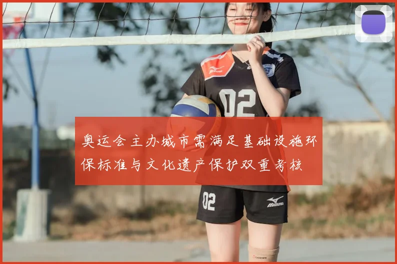 奥运会主办城市需满足基础设施环保标准与文化遗产保护双重考核