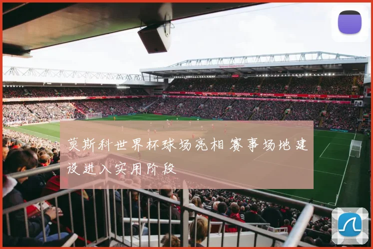 莫斯科世界杯球场亮相 赛事场地建设进入实用阶段