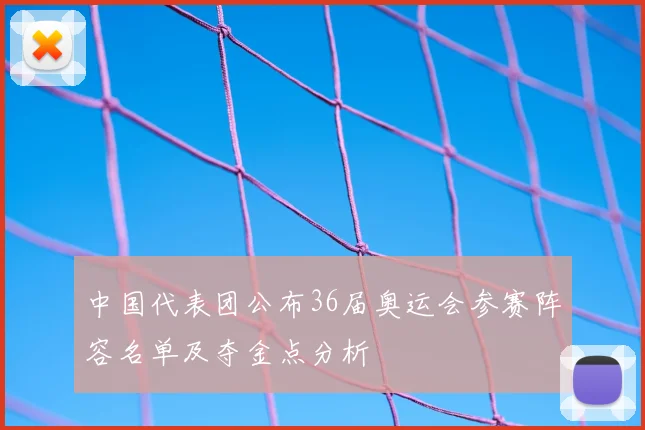 中国代表团公布36届奥运会参赛阵容名单及夺金点分析