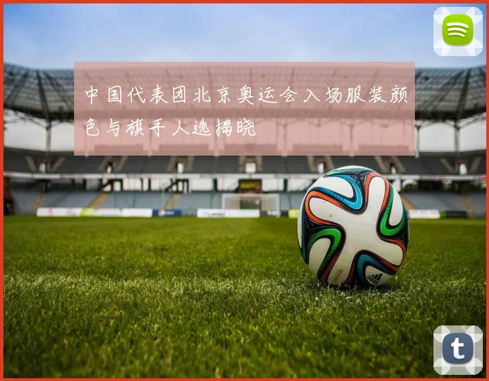 中国代表团北京奥运会入场服装颜色与旗手人选揭晓