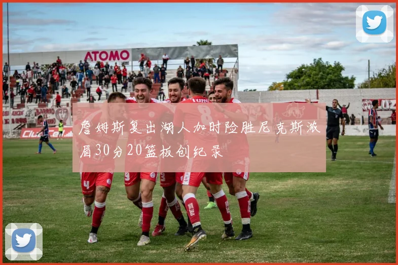 詹姆斯复出湖人加时险胜尼克斯浓眉30分20篮板创纪录