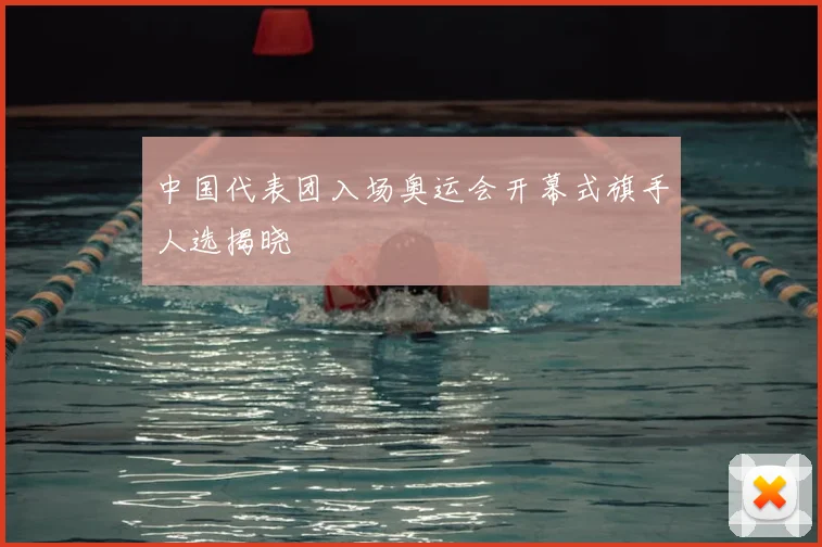 中国代表团入场奥运会开幕式旗手人选揭晓