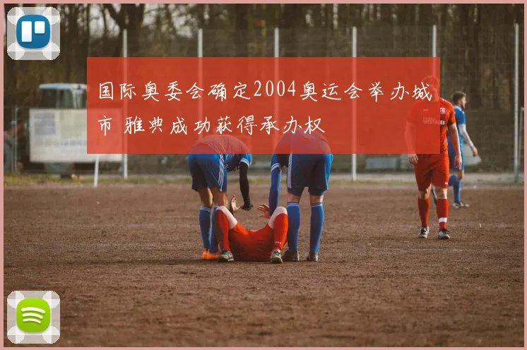 国际奥委会确定2004奥运会举办城市 雅典成功获得承办权
