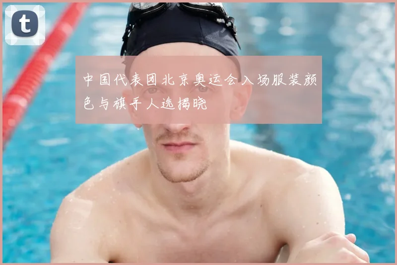 中国代表团北京奥运会入场服装颜色与旗手人选揭晓