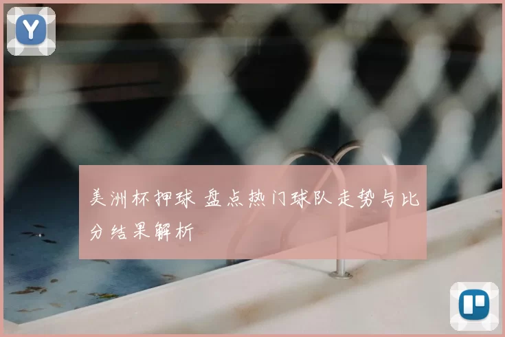 美洲杯押球 盘点热门球队走势与比分结果解析