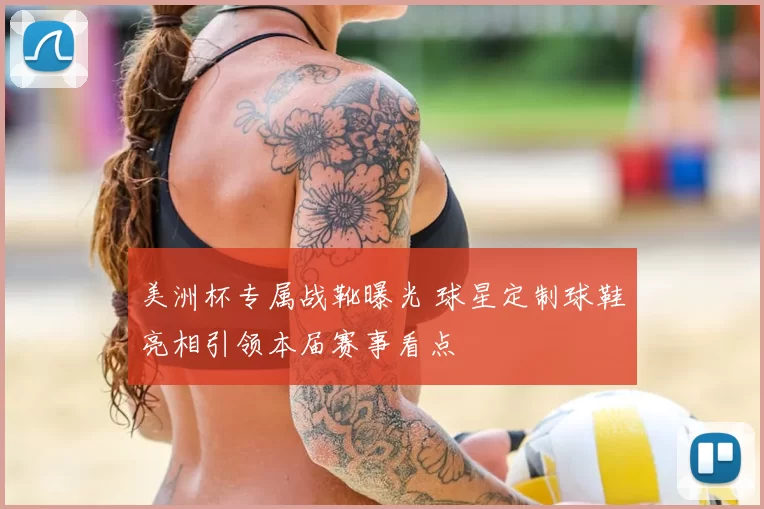 美洲杯专属战靴曝光 球星定制球鞋亮相引领本届赛事看点