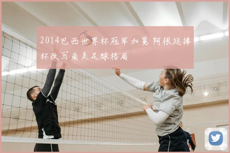 2014巴西世界杯冠军加冕 阿根廷捧杯改写南美足球格局