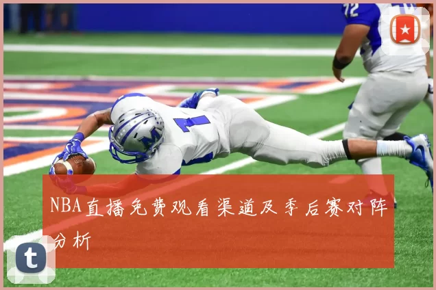 NBA直播免费观看渠道及季后赛对阵分析
