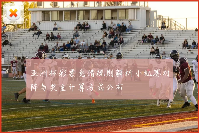 亚洲杯彩票竞猜规则解析小组赛对阵与奖金计算方式公布
