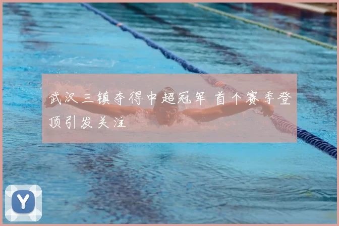 武汉三镇夺得中超冠军 首个赛季登顶引发关注
