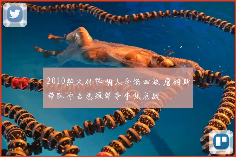 2010热火对阵湖人全场回放 詹姆斯带队冲击总冠军争夺焦点战