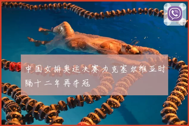 中国女排奥运决赛力克塞尔维亚时隔十二年再夺冠