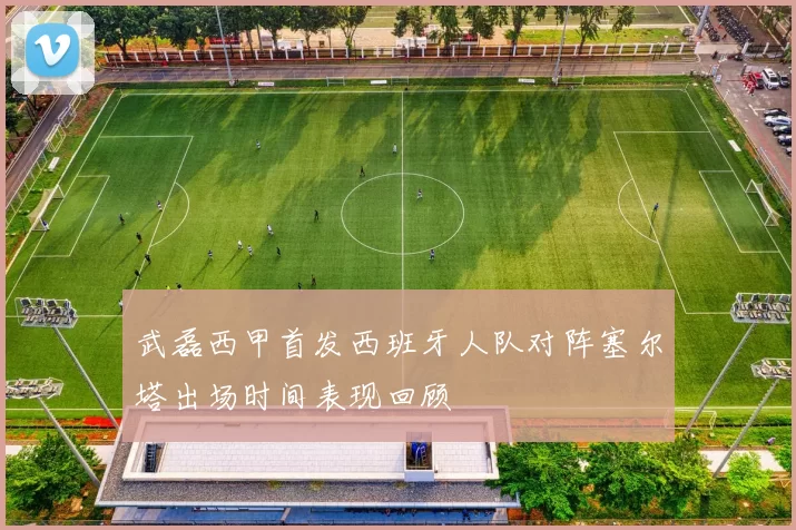 武磊西甲首发西班牙人队对阵塞尔塔出场时间表现回顾