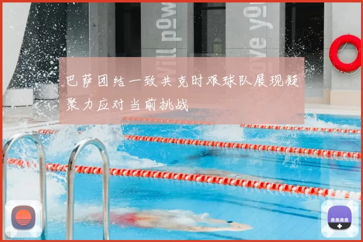 巴萨团结一致共克时艰球队展现凝聚力应对当前挑战