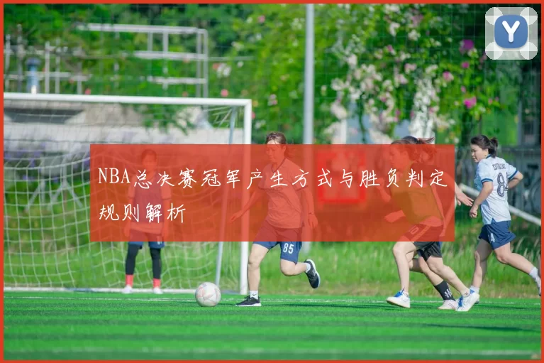 NBA总决赛冠军产生方式与胜负判定规则解析