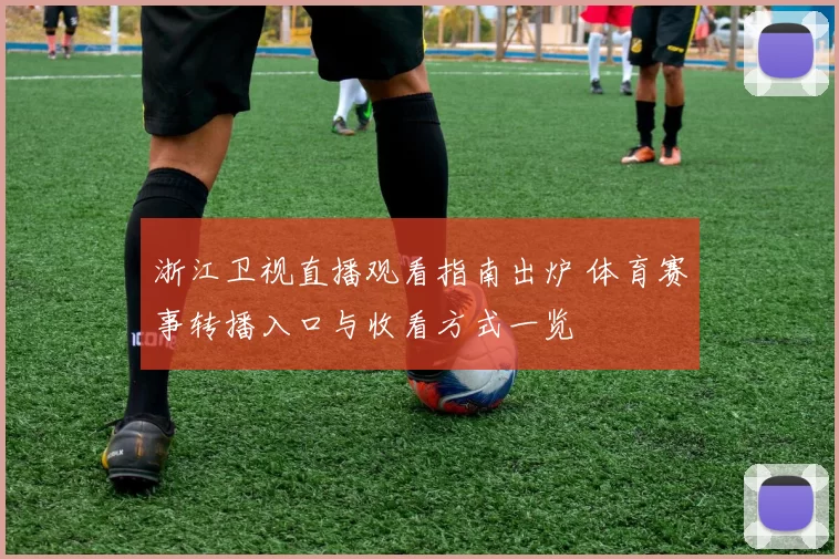 浙江卫视直播观看指南出炉 体育赛事转播入口与收看方式一览