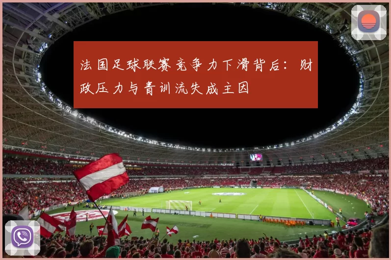 法国足球联赛竞争力下滑背后：财政压力与青训流失成主因