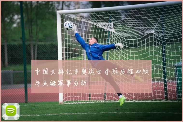 中国女排北京奥运会夺冠历程回顾与关键赛事分析