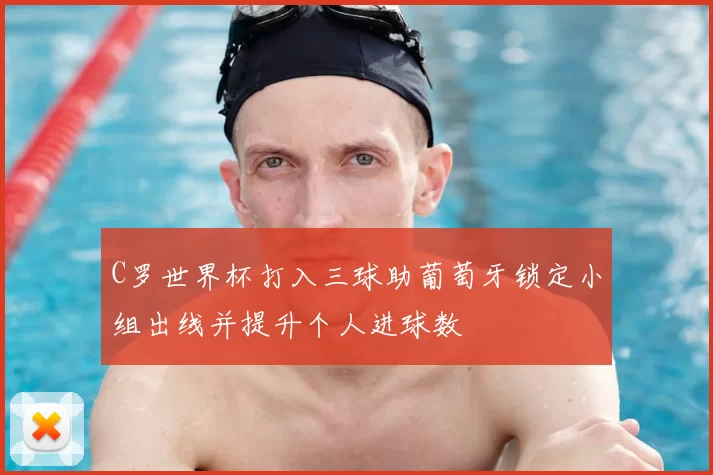 C罗世界杯打入三球助葡萄牙锁定小组出线并提升个人进球数