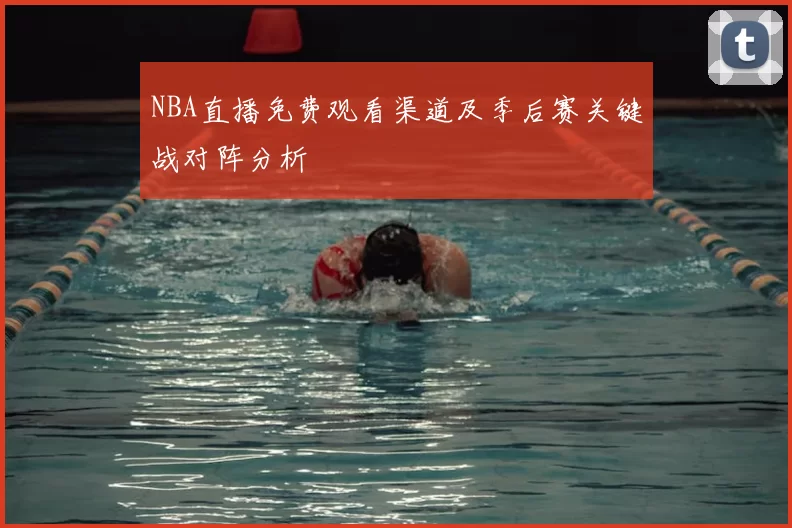 NBA直播免费观看渠道及季后赛关键战对阵分析
