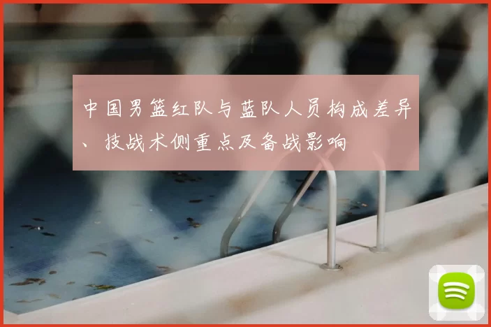 中国男篮红队与蓝队人员构成差异、技战术侧重点及备战影响