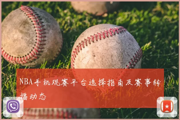 NBA手机观赛平台选择指南及赛事转播动态