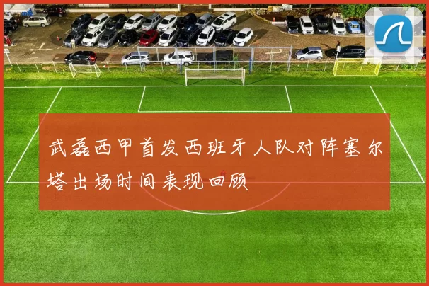 武磊西甲首发西班牙人队对阵塞尔塔出场时间表现回顾