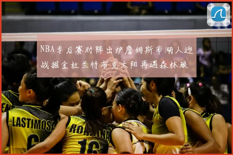 NBA季后赛对阵出炉詹姆斯率湖人迎战掘金杜兰特布克太阳再遇森林狼