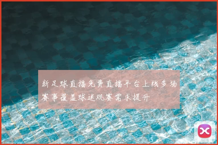 新足球直播免费直播平台上线多场赛事覆盖球迷观赛需求提升