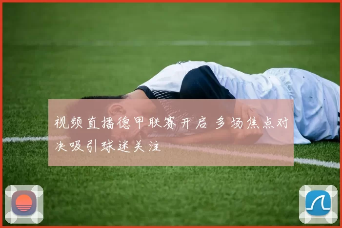 视频直播德甲联赛开启 多场焦点对决吸引球迷关注
