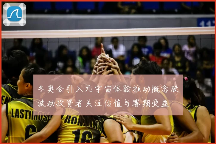 冬奥会引入元宇宙体验推动概念股波动投资者关注估值与赛期受益