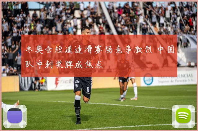 冬奥会短道速滑赛场竞争激烈 中国队冲刺奖牌成焦点