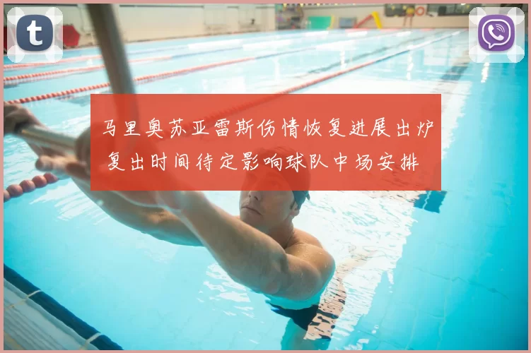 马里奥苏亚雷斯伤情恢复进展出炉 复出时间待定影响球队中场安排
