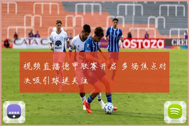 视频直播德甲联赛开启 多场焦点对决吸引球迷关注