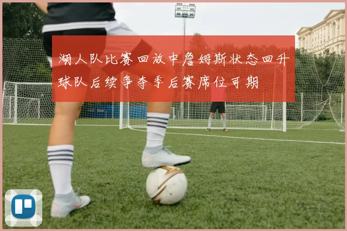 湖人队比赛回放中詹姆斯状态回升球队后续争夺季后赛席位可期