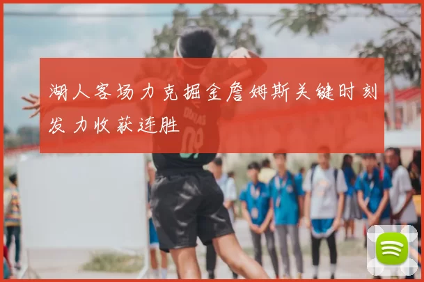 湖人客场力克掘金詹姆斯关键时刻发力收获连胜