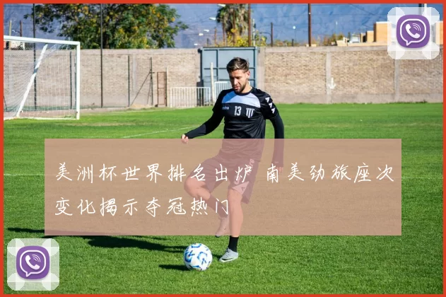 美洲杯世界排名出炉 南美劲旅座次变化揭示夺冠热门