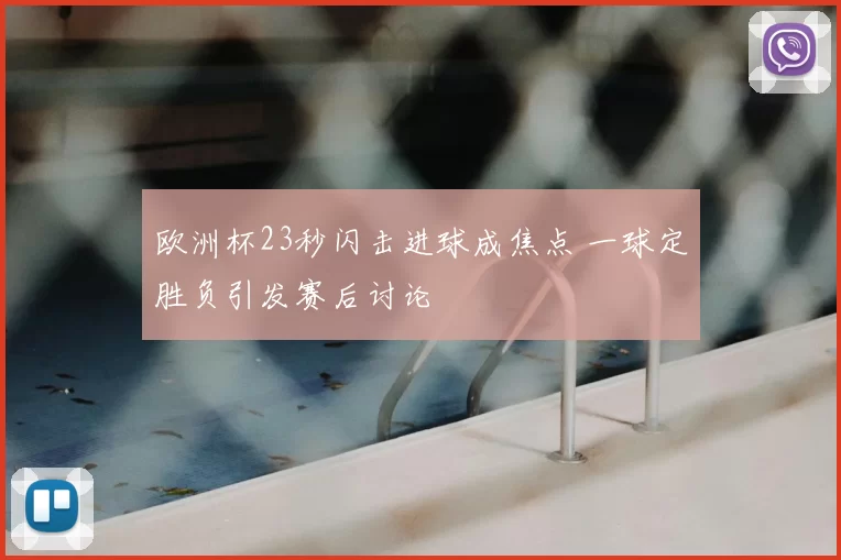 欧洲杯23秒闪击进球成焦点 一球定胜负引发赛后讨论