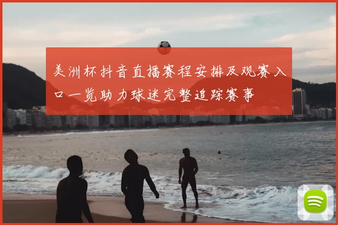 美洲杯抖音直播赛程安排及观赛入口一览助力球迷完整追踪赛事