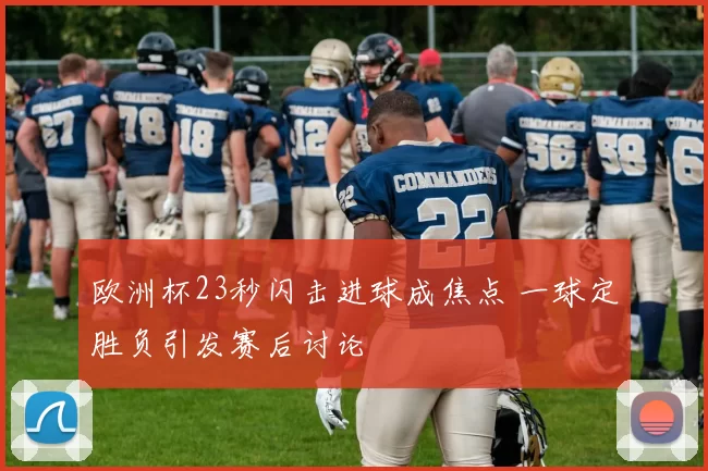 欧洲杯23秒闪击进球成焦点 一球定胜负引发赛后讨论